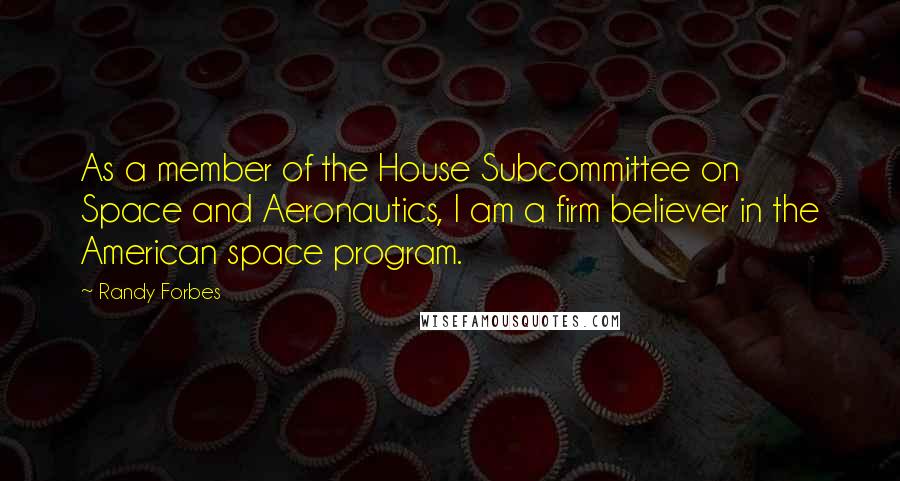 Randy Forbes Quotes: As a member of the House Subcommittee on Space and Aeronautics, I am a firm believer in the American space program.