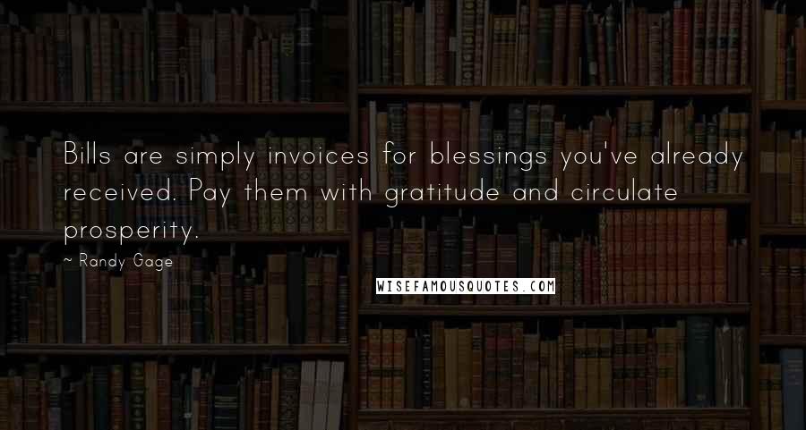 Randy Gage Quotes: Bills are simply invoices for blessings you've already received. Pay them with gratitude and circulate prosperity.