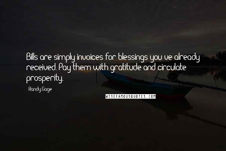Randy Gage Quotes: Bills are simply invoices for blessings you've already received. Pay them with gratitude and circulate prosperity.