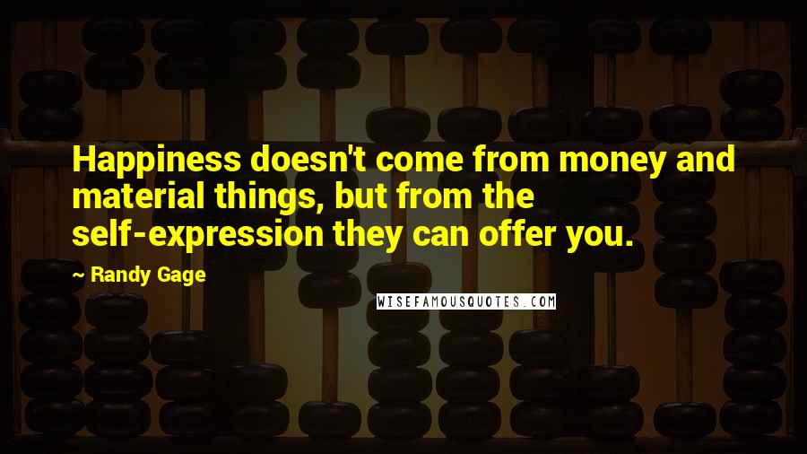 Randy Gage Quotes: Happiness doesn't come from money and material things, but from the self-expression they can offer you.