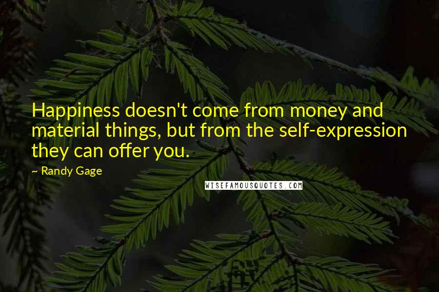 Randy Gage Quotes: Happiness doesn't come from money and material things, but from the self-expression they can offer you.