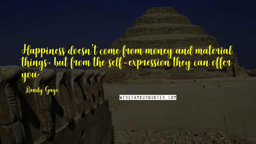 Randy Gage Quotes: Happiness doesn't come from money and material things, but from the self-expression they can offer you.