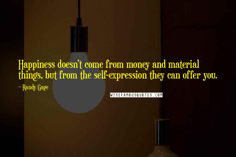 Randy Gage Quotes: Happiness doesn't come from money and material things, but from the self-expression they can offer you.