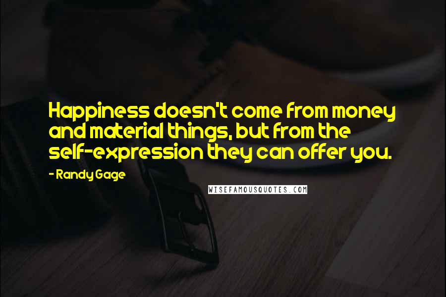 Randy Gage Quotes: Happiness doesn't come from money and material things, but from the self-expression they can offer you.