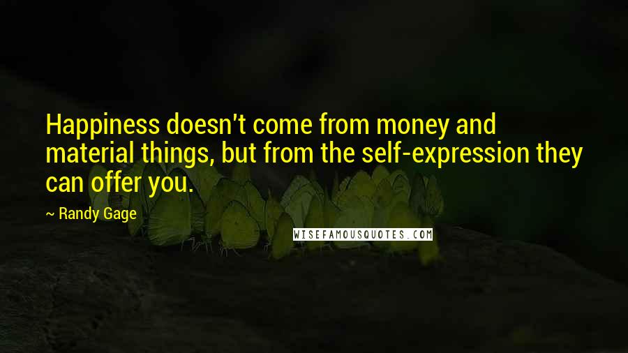 Randy Gage Quotes: Happiness doesn't come from money and material things, but from the self-expression they can offer you.