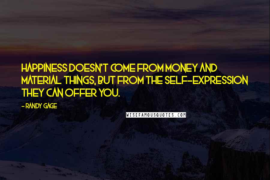 Randy Gage Quotes: Happiness doesn't come from money and material things, but from the self-expression they can offer you.