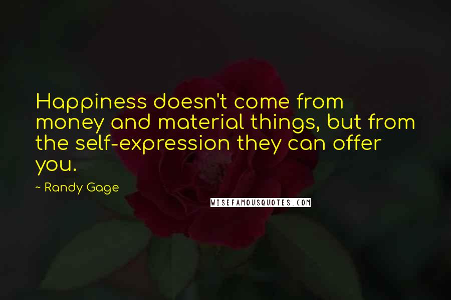 Randy Gage Quotes: Happiness doesn't come from money and material things, but from the self-expression they can offer you.