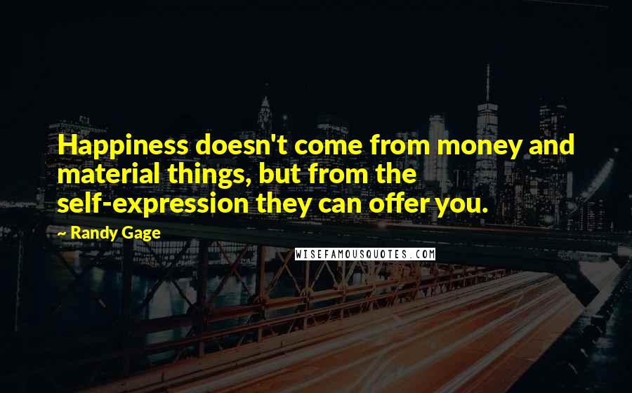 Randy Gage Quotes: Happiness doesn't come from money and material things, but from the self-expression they can offer you.