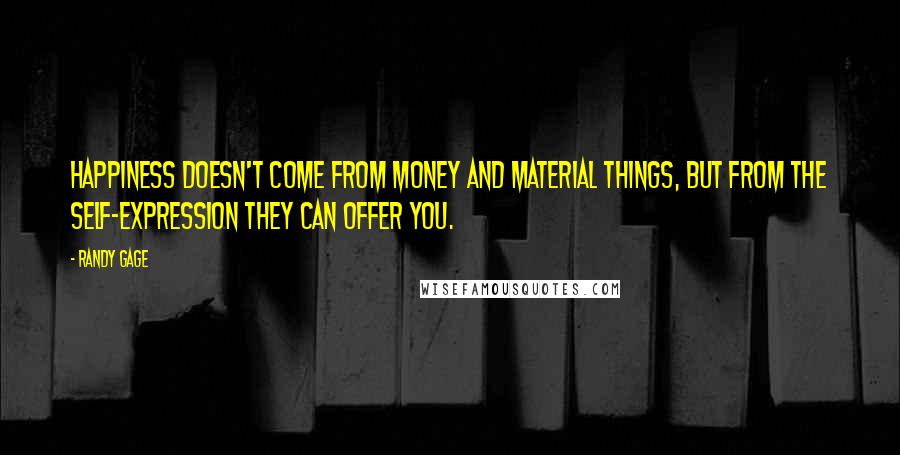 Randy Gage Quotes: Happiness doesn't come from money and material things, but from the self-expression they can offer you.