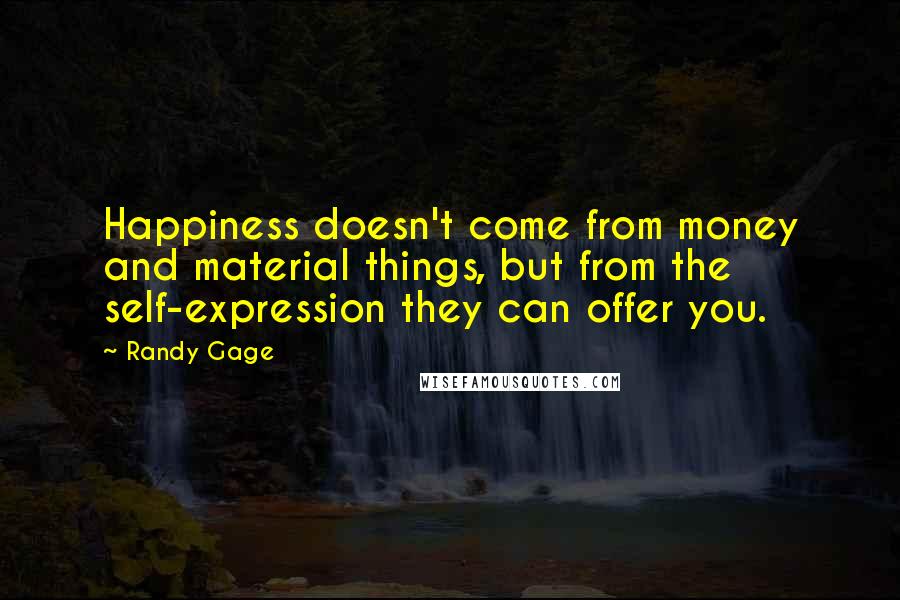 Randy Gage Quotes: Happiness doesn't come from money and material things, but from the self-expression they can offer you.