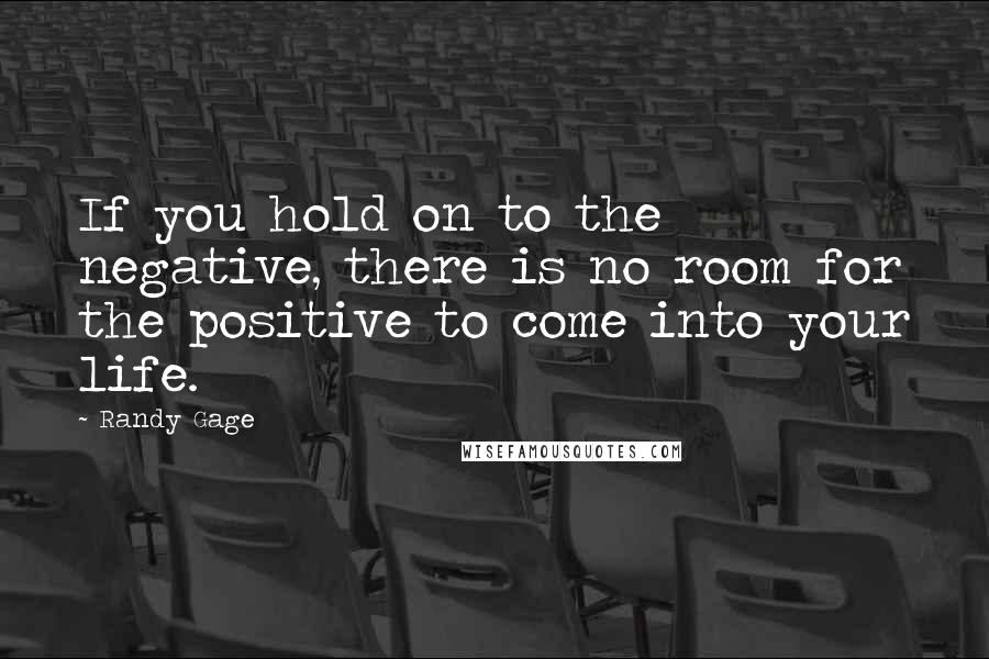 Randy Gage Quotes: If you hold on to the negative, there is no room for the positive to come into your life.