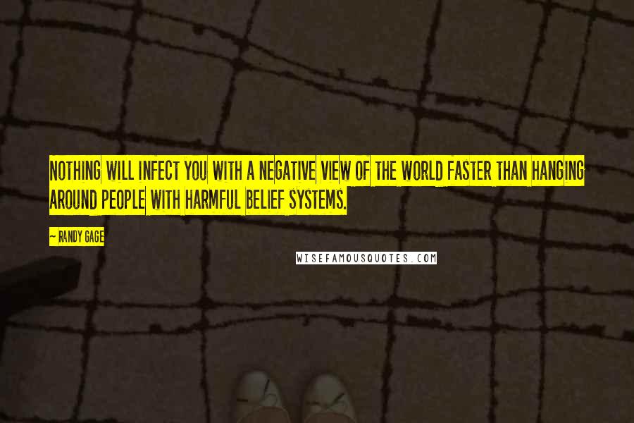 Randy Gage Quotes: Nothing will infect you with a negative view of the world faster than hanging around people with harmful belief systems.