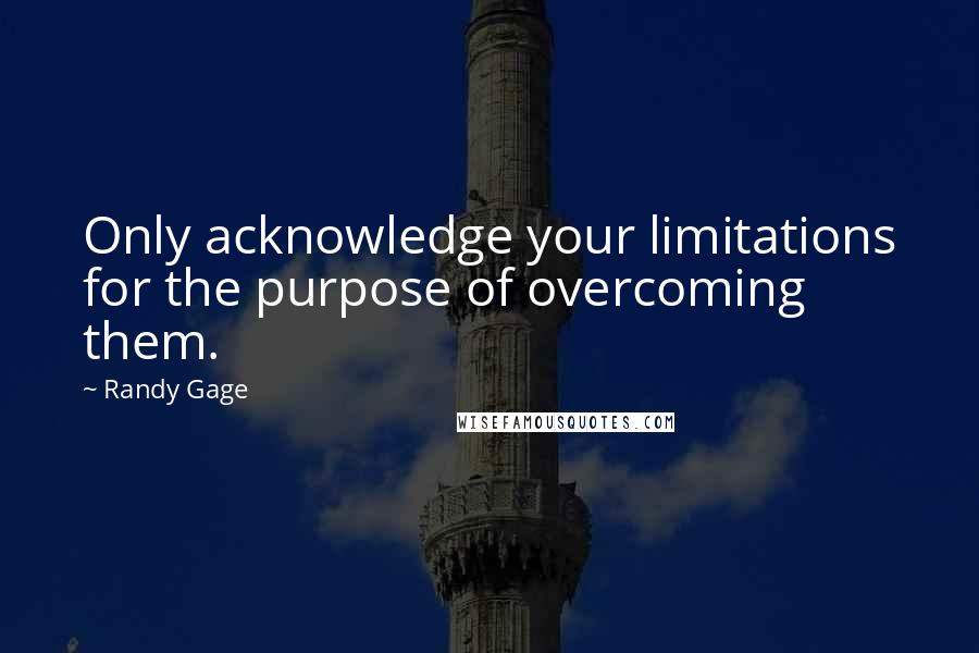 Randy Gage Quotes: Only acknowledge your limitations for the purpose of overcoming them.