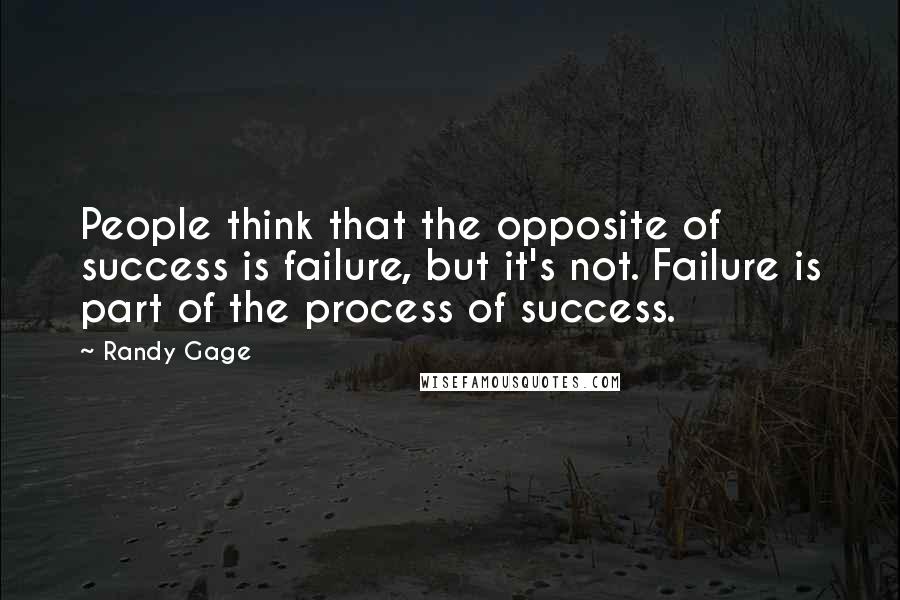 Randy Gage Quotes: People think that the opposite of success is failure, but it's not. Failure is part of the process of success.