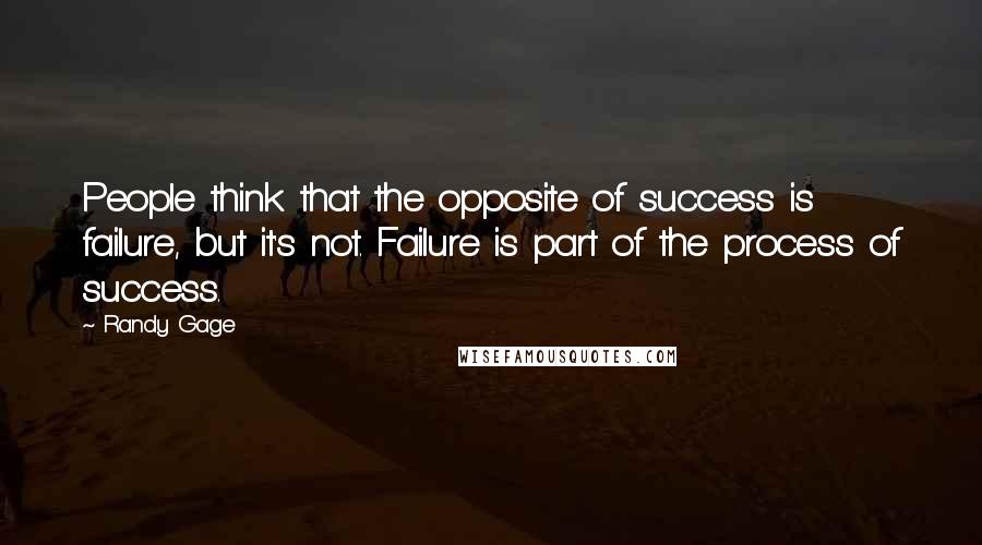 Randy Gage Quotes: People think that the opposite of success is failure, but it's not. Failure is part of the process of success.