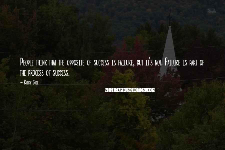 Randy Gage Quotes: People think that the opposite of success is failure, but it's not. Failure is part of the process of success.