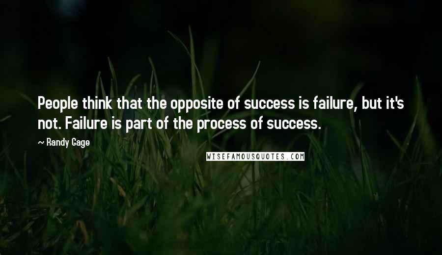 Randy Gage Quotes: People think that the opposite of success is failure, but it's not. Failure is part of the process of success.