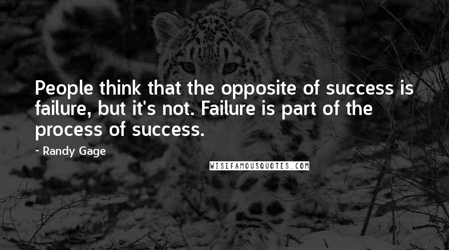 Randy Gage Quotes: People think that the opposite of success is failure, but it's not. Failure is part of the process of success.