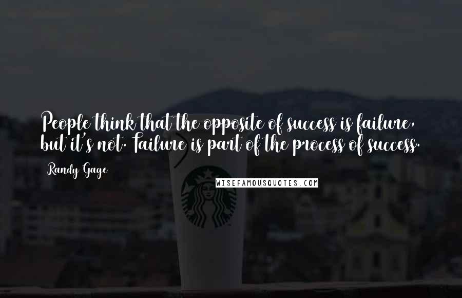 Randy Gage Quotes: People think that the opposite of success is failure, but it's not. Failure is part of the process of success.