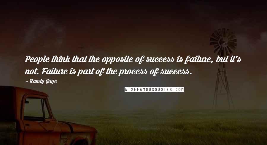 Randy Gage Quotes: People think that the opposite of success is failure, but it's not. Failure is part of the process of success.