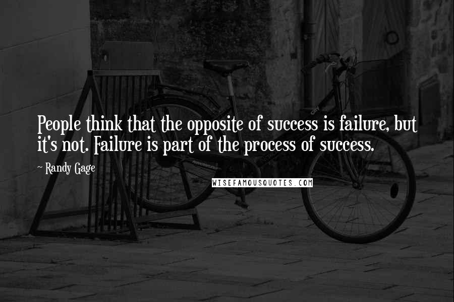 Randy Gage Quotes: People think that the opposite of success is failure, but it's not. Failure is part of the process of success.