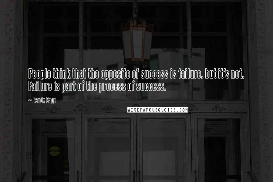 Randy Gage Quotes: People think that the opposite of success is failure, but it's not. Failure is part of the process of success.