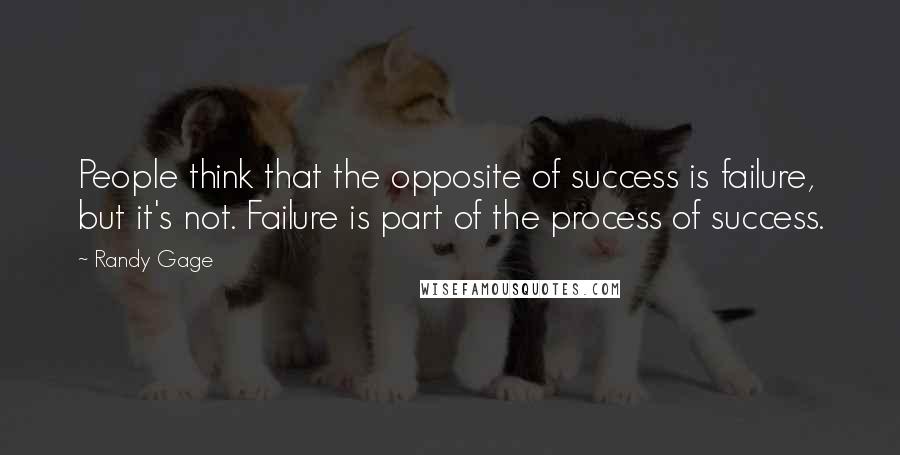 Randy Gage Quotes: People think that the opposite of success is failure, but it's not. Failure is part of the process of success.