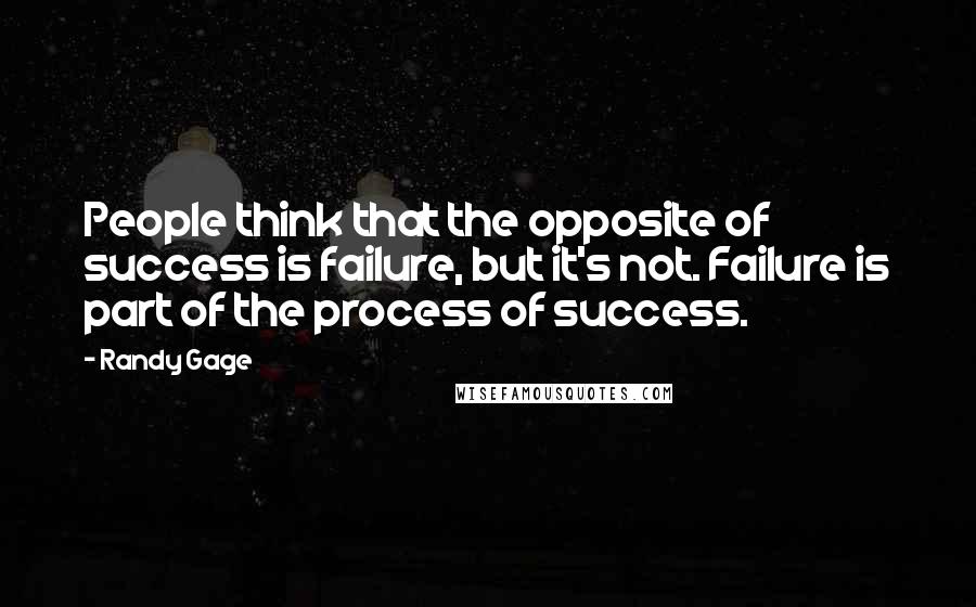 Randy Gage Quotes: People think that the opposite of success is failure, but it's not. Failure is part of the process of success.