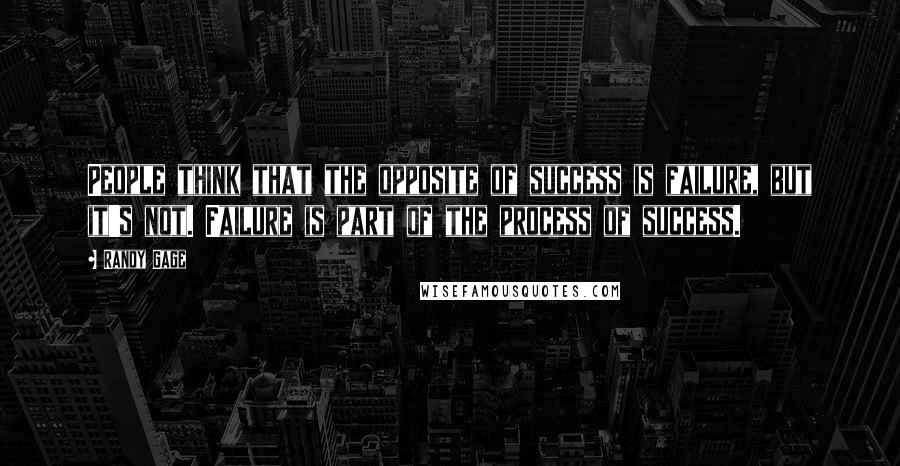 Randy Gage Quotes: People think that the opposite of success is failure, but it's not. Failure is part of the process of success.