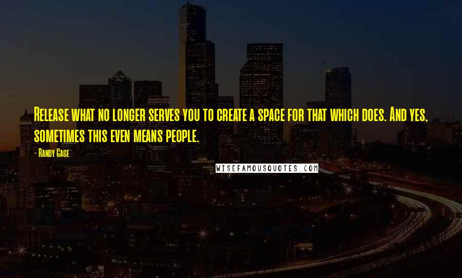 Randy Gage Quotes: Release what no longer serves you to create a space for that which does. And yes, sometimes this even means people.