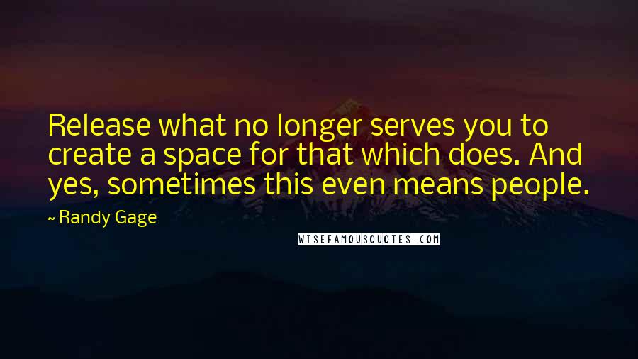 Randy Gage Quotes: Release what no longer serves you to create a space for that which does. And yes, sometimes this even means people.