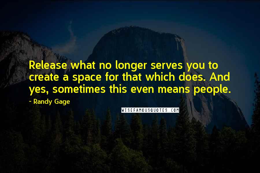 Randy Gage Quotes: Release what no longer serves you to create a space for that which does. And yes, sometimes this even means people.