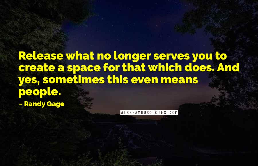Randy Gage Quotes: Release what no longer serves you to create a space for that which does. And yes, sometimes this even means people.