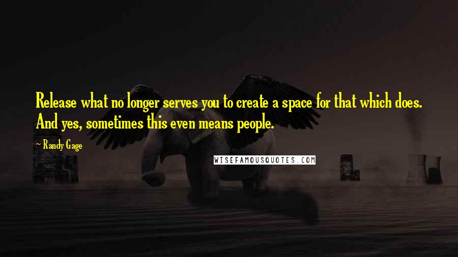 Randy Gage Quotes: Release what no longer serves you to create a space for that which does. And yes, sometimes this even means people.