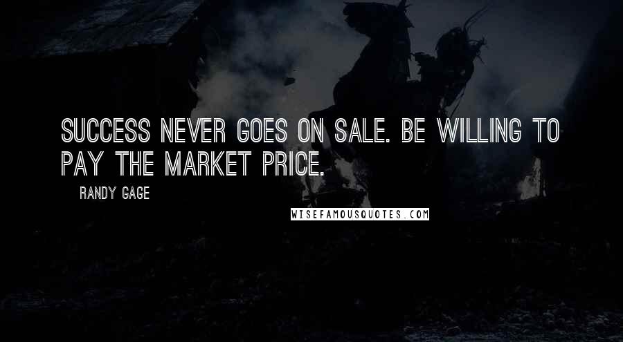Randy Gage Quotes: Success never goes on sale. Be willing to pay the market price.