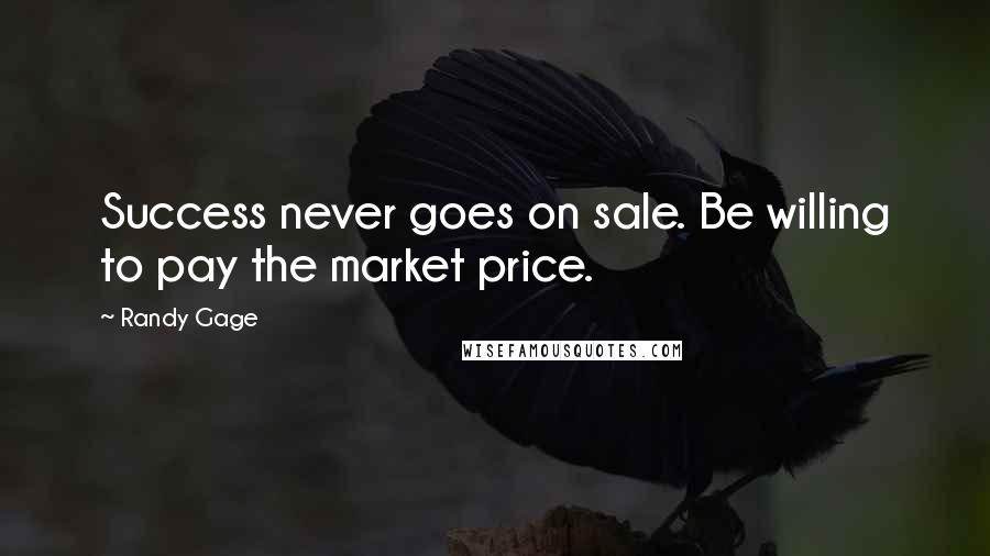 Randy Gage Quotes: Success never goes on sale. Be willing to pay the market price.