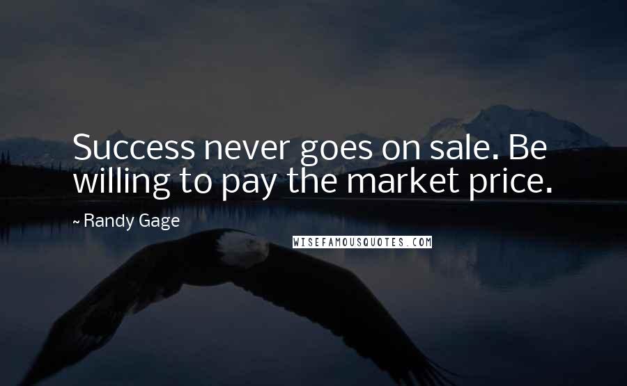 Randy Gage Quotes: Success never goes on sale. Be willing to pay the market price.