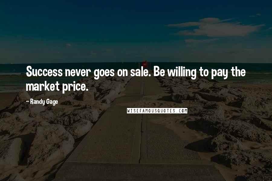 Randy Gage Quotes: Success never goes on sale. Be willing to pay the market price.