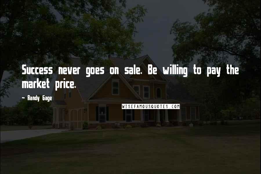 Randy Gage Quotes: Success never goes on sale. Be willing to pay the market price.