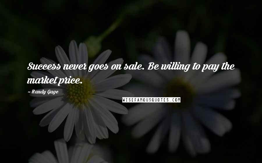 Randy Gage Quotes: Success never goes on sale. Be willing to pay the market price.