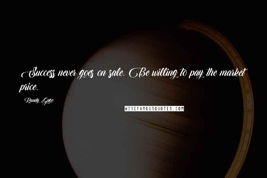 Randy Gage Quotes: Success never goes on sale. Be willing to pay the market price.