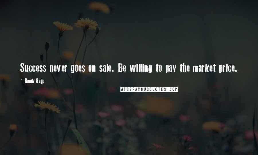 Randy Gage Quotes: Success never goes on sale. Be willing to pay the market price.