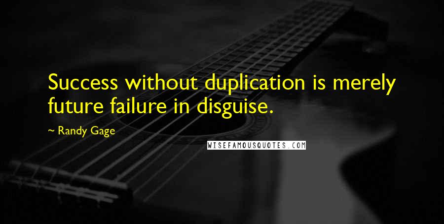 Randy Gage Quotes: Success without duplication is merely future failure in disguise.