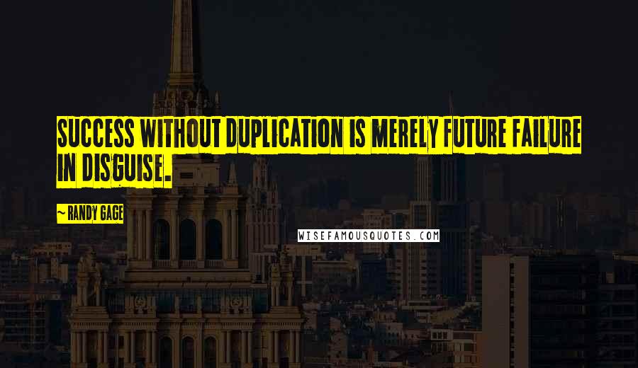 Randy Gage Quotes: Success without duplication is merely future failure in disguise.