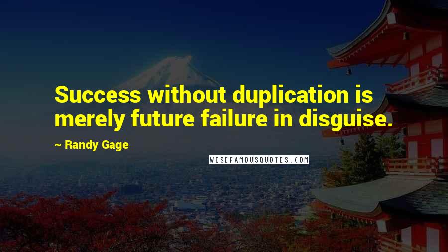 Randy Gage Quotes: Success without duplication is merely future failure in disguise.