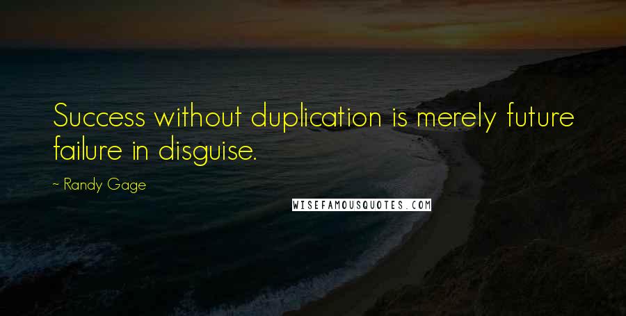 Randy Gage Quotes: Success without duplication is merely future failure in disguise.