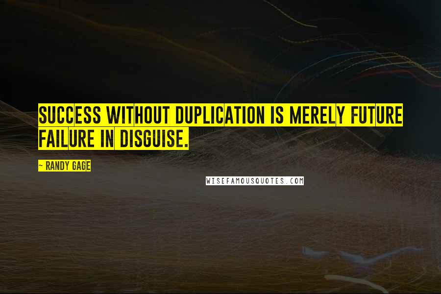 Randy Gage Quotes: Success without duplication is merely future failure in disguise.