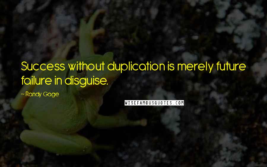 Randy Gage Quotes: Success without duplication is merely future failure in disguise.