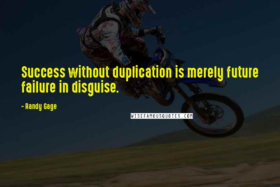 Randy Gage Quotes: Success without duplication is merely future failure in disguise.