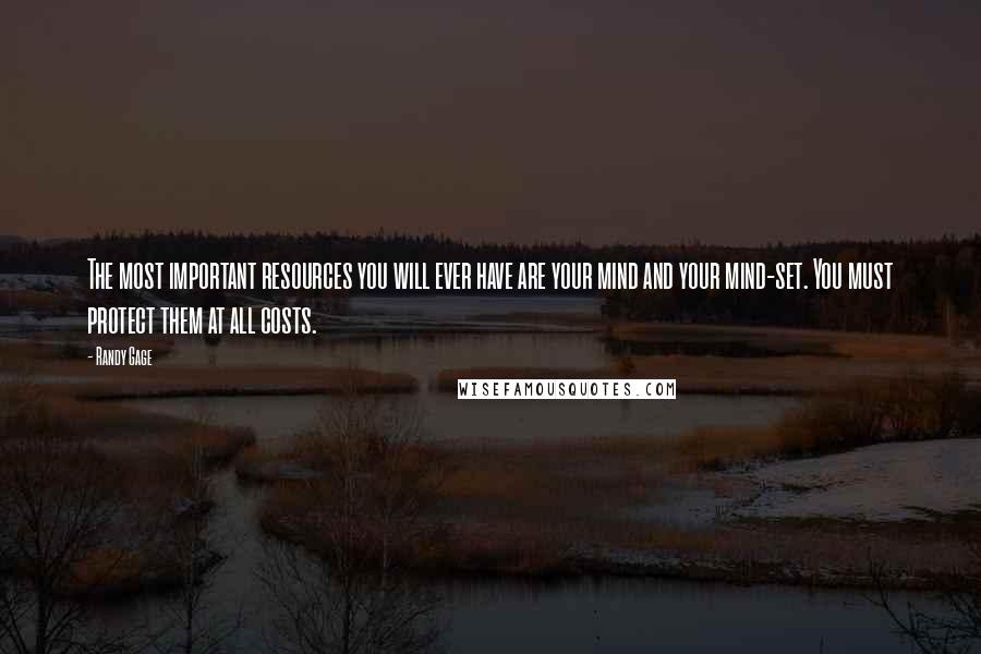 Randy Gage Quotes: The most important resources you will ever have are your mind and your mind-set. You must protect them at all costs.